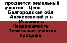 продается земельный участок › Цена ­ 20 000 - Белгородская обл., Алексеевский р-н, Ильинка с. Недвижимость » Земельные участки продажа   